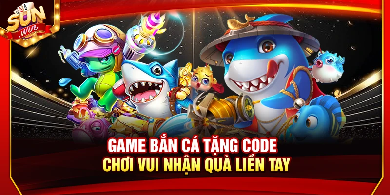 Game Bắn Cá Tặng Code – Chơi Vui Nhận Quà Liền Tay 1 Game Bắn Cá Tặng Code – Chơi Vui Nhận Quà Liền Tay